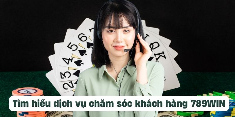 Tìm hiểu về dịch vụ chăm sóc khách hàng 789WIN